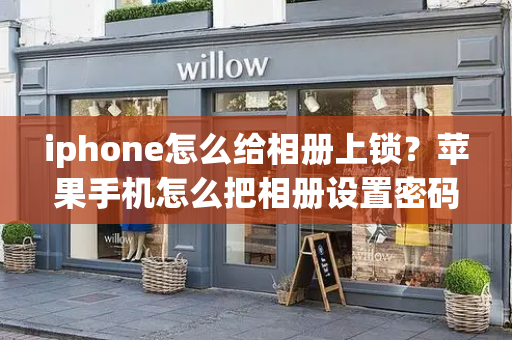 iphone怎么给相册上锁？苹果手机怎么把相册设置密码锁-第1张图片-星选测评