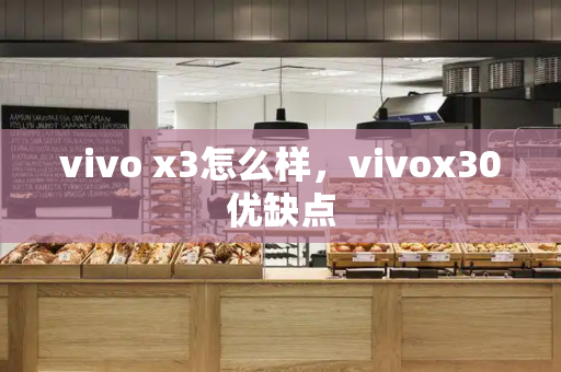 vivo x3怎么样，vivox30优缺点-第1张图片-星选值得买