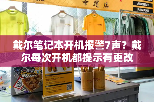 戴尔笔记本开机报警7声？戴尔每次开机都提示有更改-第1张图片-星选测评