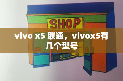 vivo x5 联通，vivox5有几个型号