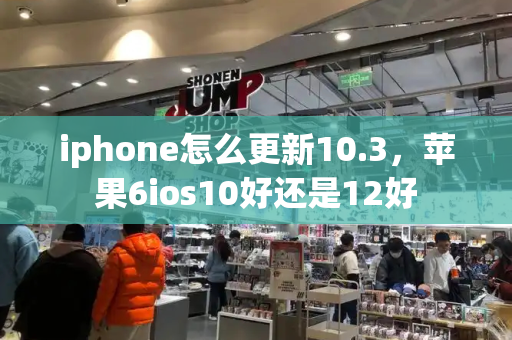 iphone怎么更新10.3，苹果6ios10好还是12好-第1张图片-星选测评