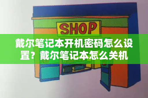 戴尔笔记本开机密码怎么设置？戴尔笔记本怎么关机-第1张图片-星选测评