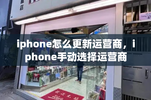 iphone怎么更新运营商，iphone手动选择运营商