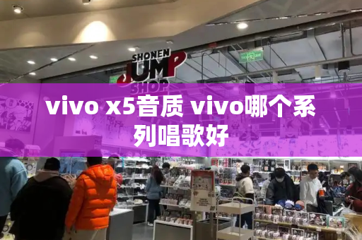 vivo x5音质 vivo哪个系列唱歌好