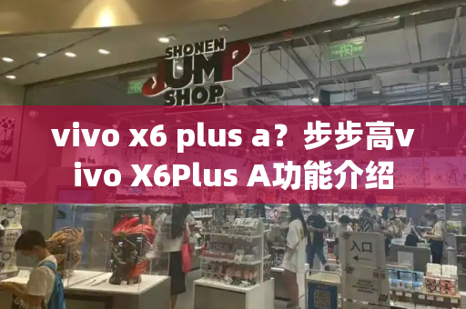 vivo x6 plus a？步步高vivo X6Plus A功能介绍