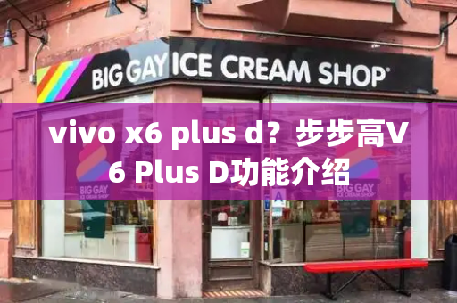 vivo x6 plus d？步步高V6 Plus D功能介绍