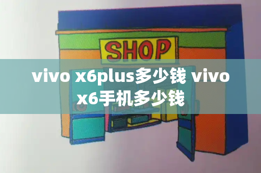 vivo x6plus多少钱 vivox6手机多少钱