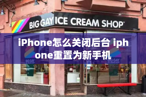 iPhone怎么关闭后台 iphone重置为新手机