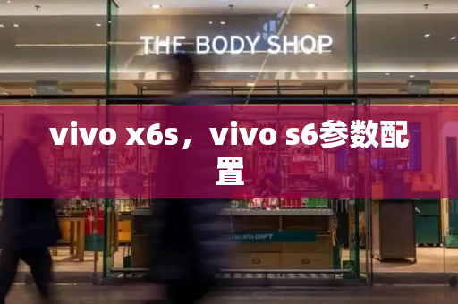 vivo x6s，vivo s6参数配置