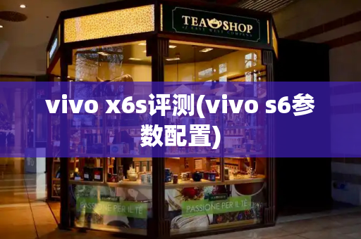 vivo x6s评测(vivo s6参数配置)