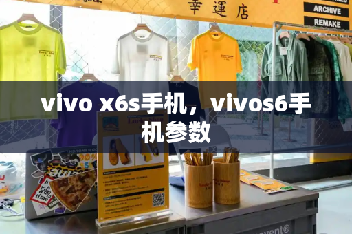 vivo x6s手机，vivos6手机参数