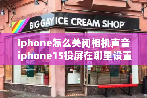 iphone怎么关闭相机声音 iphone15投屏在哪里设置