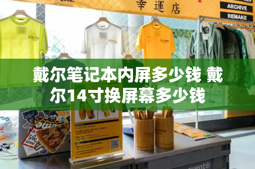 戴尔笔记本内屏多少钱 戴尔14寸换屏幕多少钱-第1张图片-星选测评