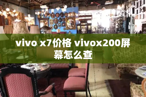 vivo x7价格 vivox200屏幕怎么查