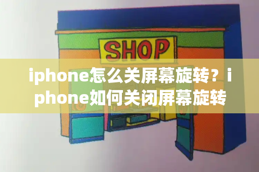 iphone怎么关屏幕旋转？iphone如何关闭屏幕旋转