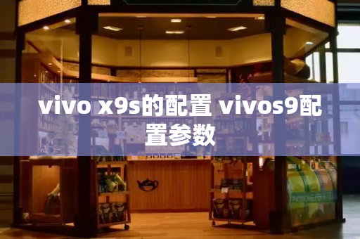 vivo x9s的配置 vivos9配置参数