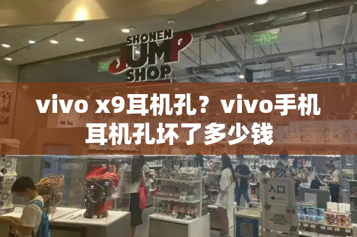 vivo x9耳机孔？vivo手机耳机孔坏了多少钱