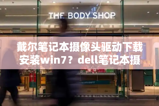 戴尔笔记本摄像头驱动下载安装win7？dell笔记本摄像头驱动下载