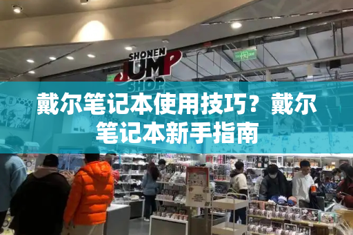 戴尔笔记本使用技巧？戴尔笔记本新手指南