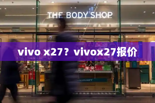 vivo x27？vivox27报价