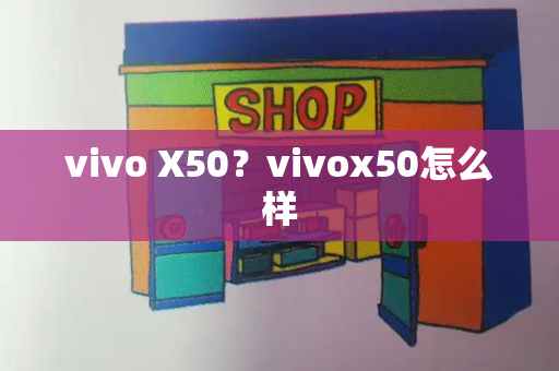 vivo X50？vivox50怎么样