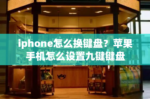 iphone怎么换键盘？苹果手机怎么设置九键键盘