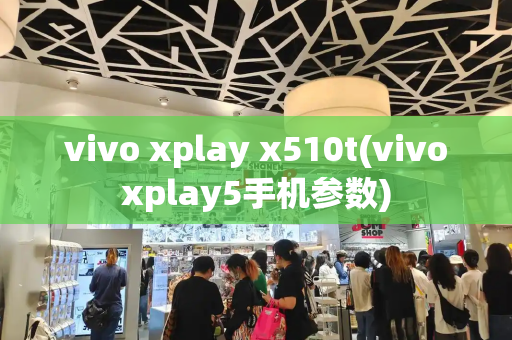 vivo xplay x510t(vivoxplay5手机参数)