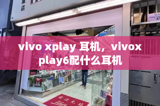 vivo xplay 耳机，vivoxplay6配什么耳机