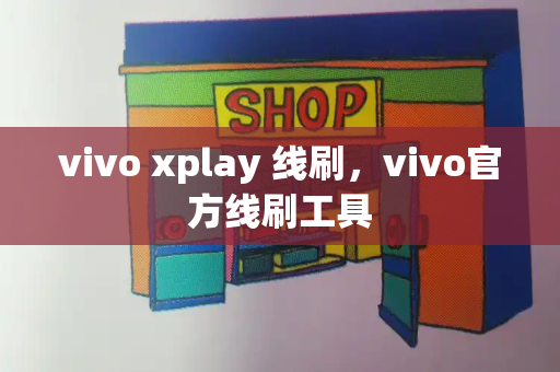 vivo xplay 线刷，vivo官方线刷工具-第1张图片-星选值得买