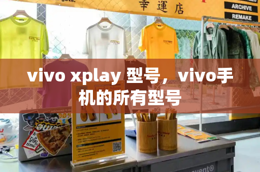 vivo xplay 型号，vivo手机的所有型号