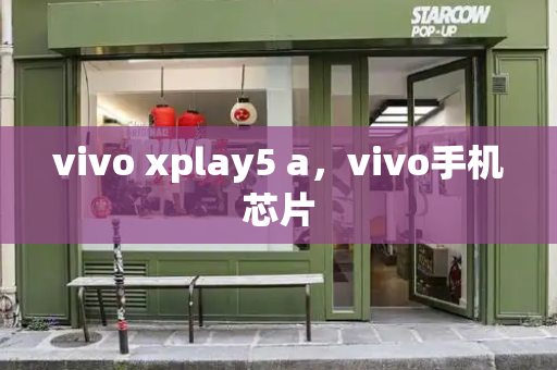 vivo xplay5 a，vivo手机芯片