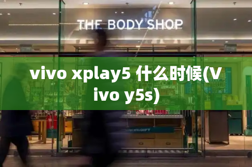 vivo xplay5 什么时候(Vivo y5s)