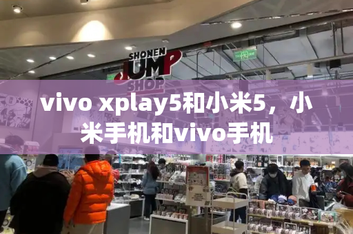 vivo xplay5和小米5，小米手机和vivo手机