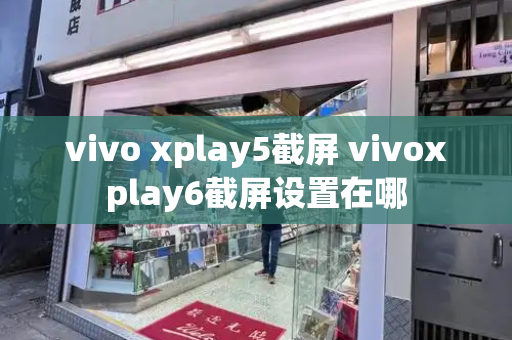 vivo xplay5截屏 vivoxplay6截屏设置在哪