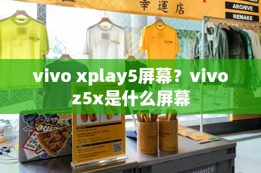 vivo xplay5屏幕？vivoz5x是什么屏幕