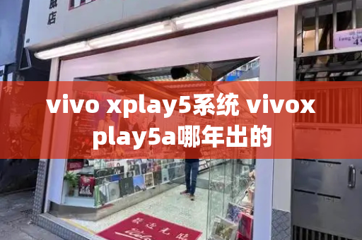 vivo xplay5系统 vivoxplay5a哪年出的