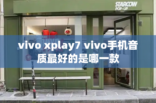 vivo xplay7 vivo手机音质最好的是哪一款