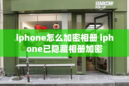 iphone怎么加密相册 iphone已隐藏相册加密-第1张图片-星选测评