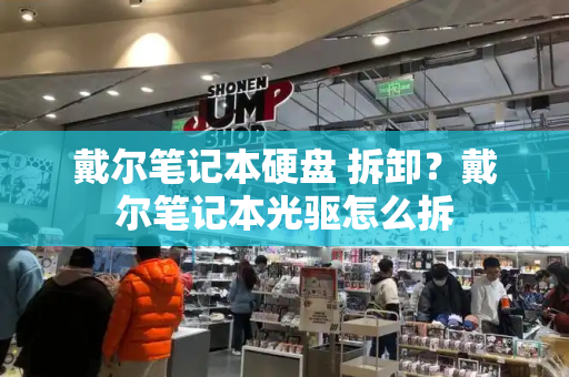 戴尔笔记本硬盘 拆卸？戴尔笔记本光驱怎么拆