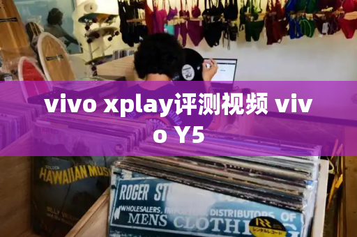 vivo xplay评测视频 vivo Y5