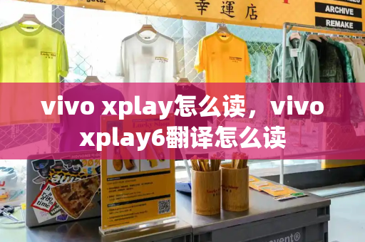 vivo xplay怎么读，vivoxplay6翻译怎么读