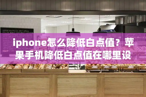 iphone怎么降低白点值？苹果手机降低白点值在哪里设置