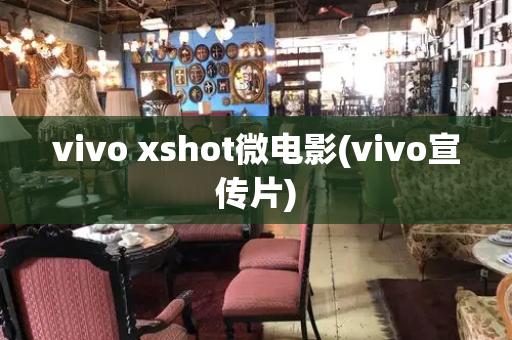 vivo xshot微电影(vivo宣传片)