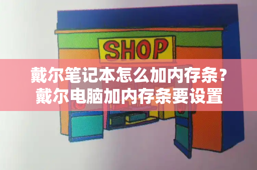 戴尔笔记本怎么加内存条？戴尔电脑加内存条要设置-第1张图片-星选测评