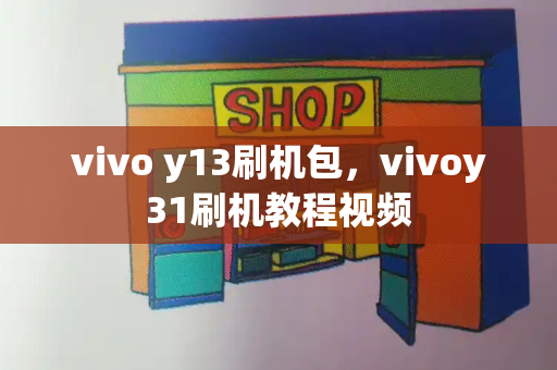 vivo y13刷机包，vivoy31刷机教程视频