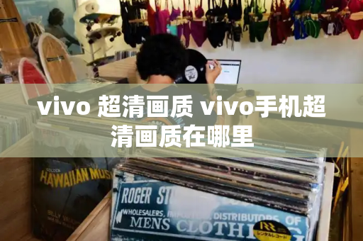 vivo 超清画质 vivo手机超清画质在哪里