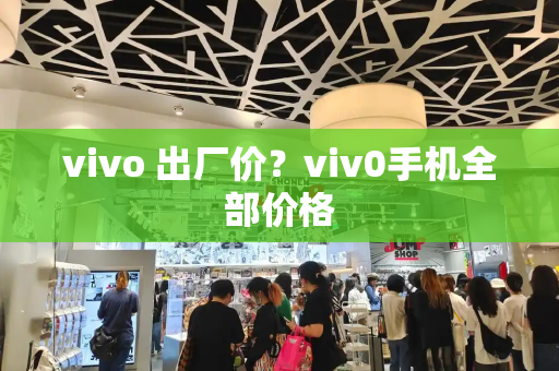 vivo 出厂价？viv0手机全部价格-第1张图片-星选值得买