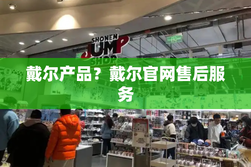 戴尔产品？戴尔官网售后服务-第1张图片-星选测评