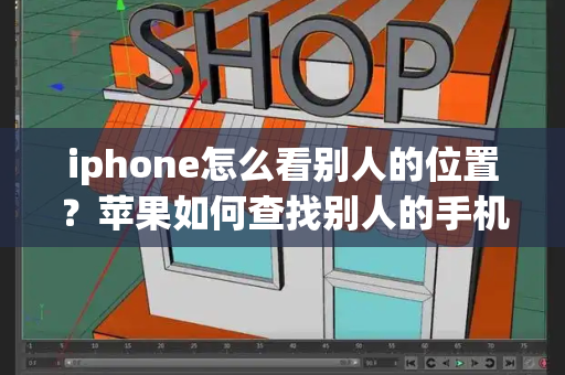 iphone怎么看别人的位置？苹果如何查找别人的手机位置-第1张图片-星选测评