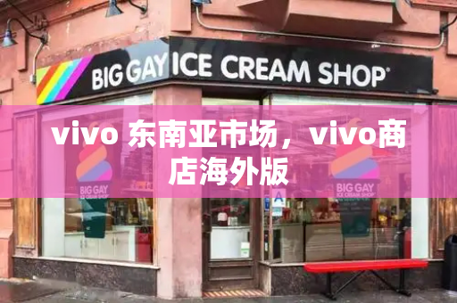 vivo 东南亚市场，vivo商店海外版